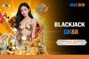 Blackjack - Game Bài Đỉnh Cao Và Đẳng Cấp Quý Tộc No.1