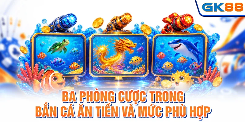 Ba phòng cược trong bắn cá ăn tiền và mức phù hợp