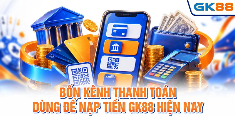 Bốn kênh giao dịch thuận tiện để nạp tiền GK88