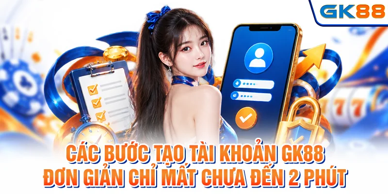 Các bước tạo tài khoản GK88 đơn giản chỉ mất chưa đến 2 phút