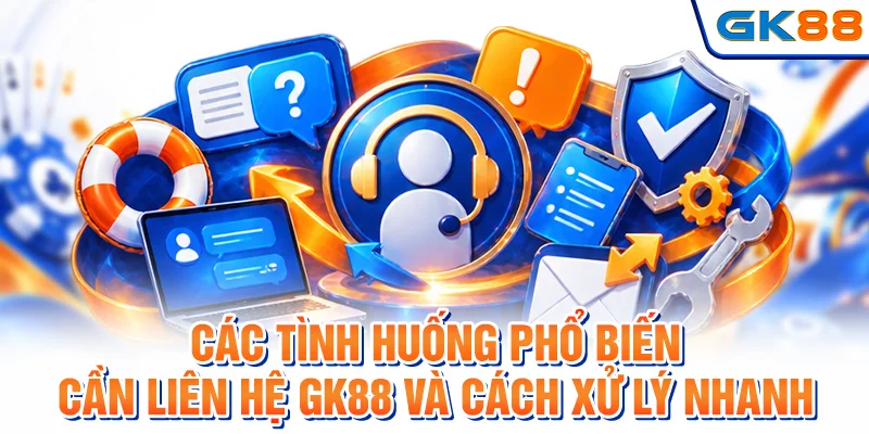 Các tình huống phổ biến cần liên hệ GK88 và cách xử lý nhanh