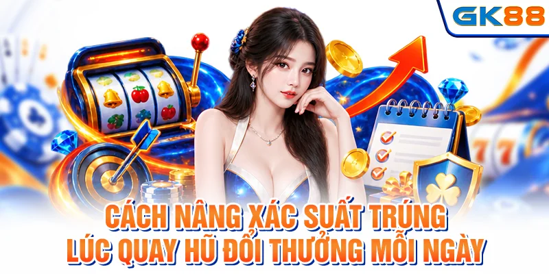 Cách nâng xác suất trúng lúc quay hũ đổi thưởng mỗi ngày