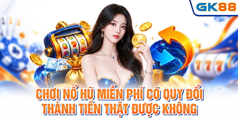 Chơi nổ hũ miễn phí có quy đổi thành tiền thật được không