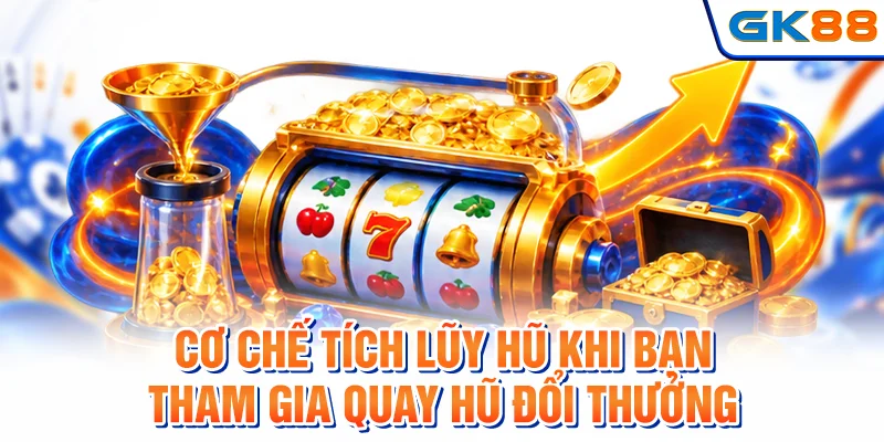 Cơ chế tích lũy hũ khi bạn tham gia quay hũ đổi thưởng