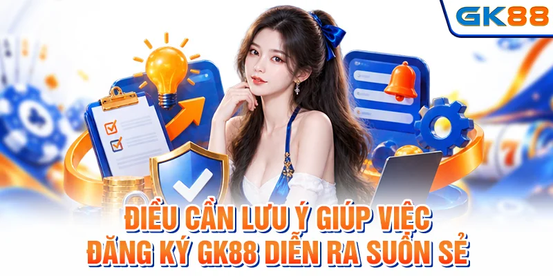 Những lưu ý để đăng ký GK88 diễn ra được thuận lợi