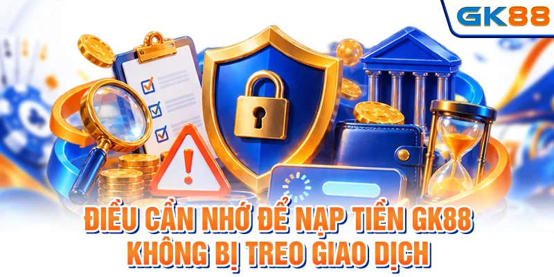 Các điểm cần chú ý để giao dịch nạp tiền GK88 diễn ra thuận lợi