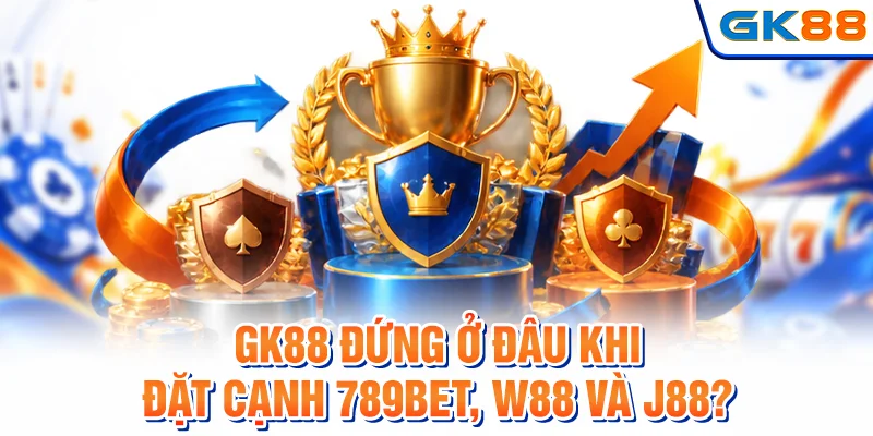 GK88 đứng ở đâu khi đặt cạnh 789Bet, W88 và J88?