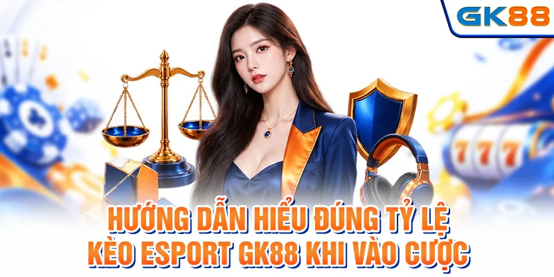 Hướng dẫn hiểu đúng tỷ lệ kèo esport GK88 khi vào cược