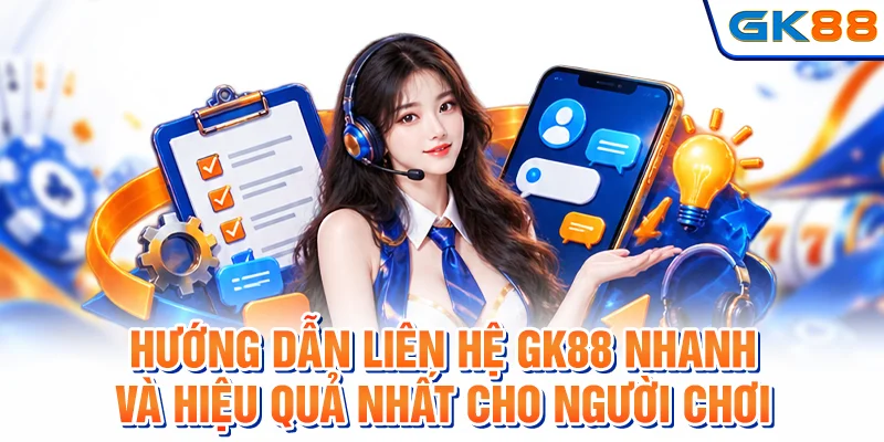 Hướng dẫn liên hệ GK88 nhanh và hiệu quả nhất cho người chơi