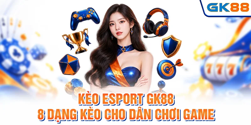 Kèo Esport GK88 - 8 Dạng Kèo Cho Dân Chơi Game