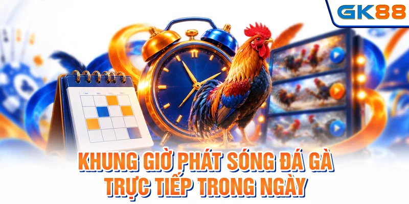 Khung giờ phát sóng đá gà trực tiếp trong ngày
