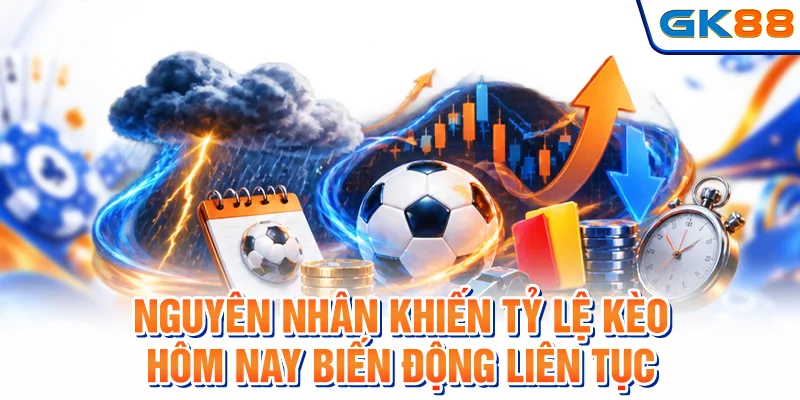 Nguyên nhân khiến tỷ lệ kèo hôm nay biến động liên tục