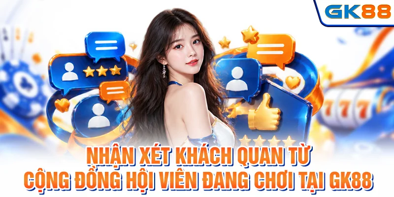 Nhận xét khách quan từ cộng đồng hội viên đang chơi tại GK88