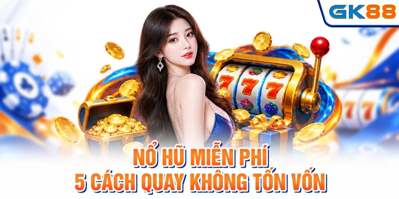 Nổ Hũ Miễn Phí - 5 Cách Quay Không Tốn Vốn