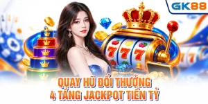 Quay Hũ Đổi Thưởng - Top 4 Tầng Jackpot Tiền Tỷ