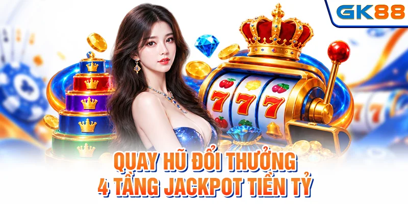 Quay Hũ Đổi Thưởng - Top 4 Tầng Jackpot Tiền Tỷ