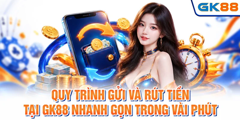 Quy trình gửi và rút tiền tại GK88 nhanh gọn trong vài phút