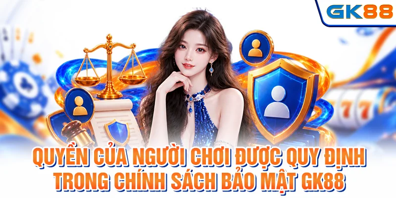 Quyền của người chơi được quy định trong chính sách bảo mật GK88