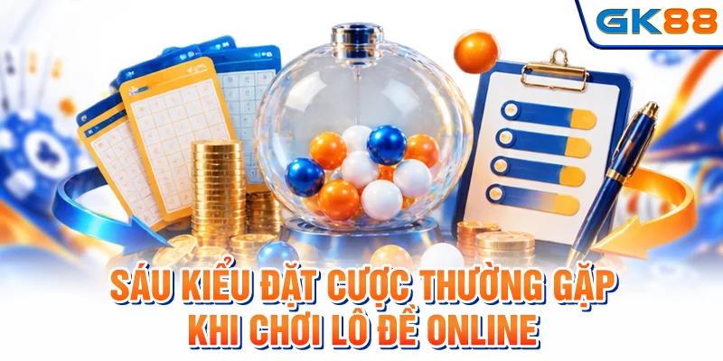 Sáu kiểu đặt cược thường gặp khi chơi lô đề online