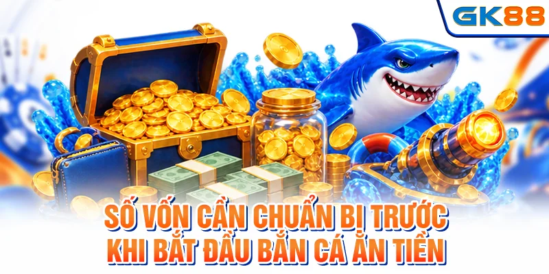 Số vốn cần chuẩn bị trước khi bắt đầu bắn cá ăn tiền