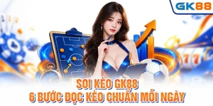 Soi Kèo GK88 - 6 Bước Đọc Kèo Chuẩn Mỗi Ngày