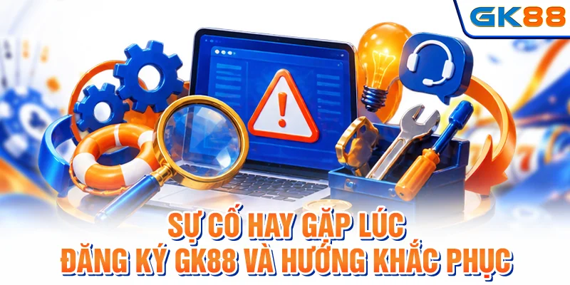 Các lỗi phổ biến trong quá trình đăng ký GK88 và hướng giải quyết