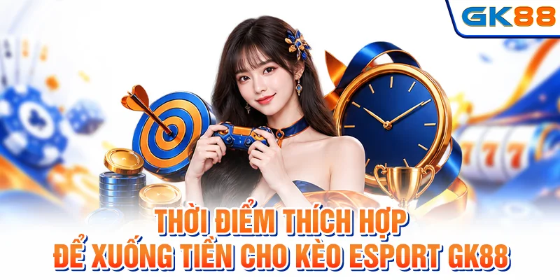 Thời điểm thích hợp để xuống tiền cho kèo esport GK88