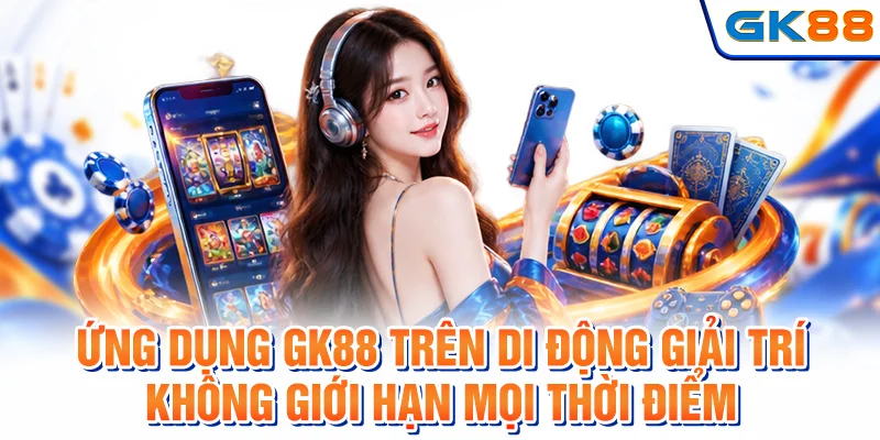 Ứng dụng GK88 trên di động giải trí không giới hạn mọi thời điểm