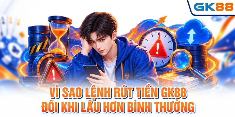 Những nguyên nhân khiến giao dịch rút tiền GK88 chậm hơn dự kiến